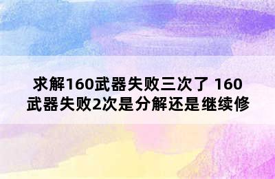 求解160武器失败三次了 160武器失败2次是分解还是继续修